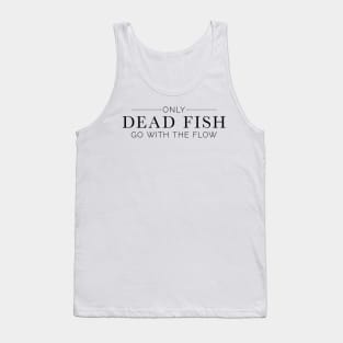 "Only Dead Fish Go With The Flow" in black text Tank Top